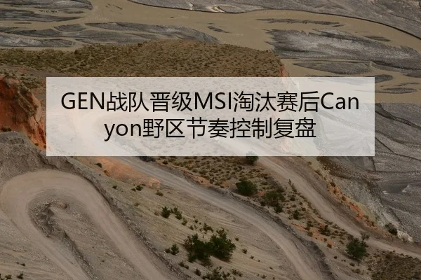 GEN战队晋级MSI淘汰赛后Canyon野区节奏控制复盘 - kaiyun