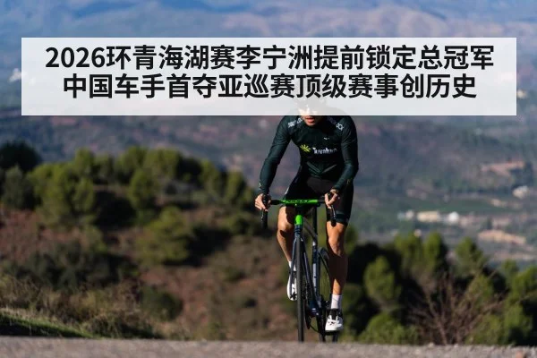 2026环青海湖赛李宁洲提前锁定总冠军 中国车手首夺亚巡赛顶级赛事创历史 - kaiyun