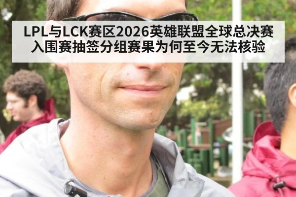 LPL与LCK赛区2026英雄联盟全球总决赛入围赛抽签分组赛果为何至今无法核验