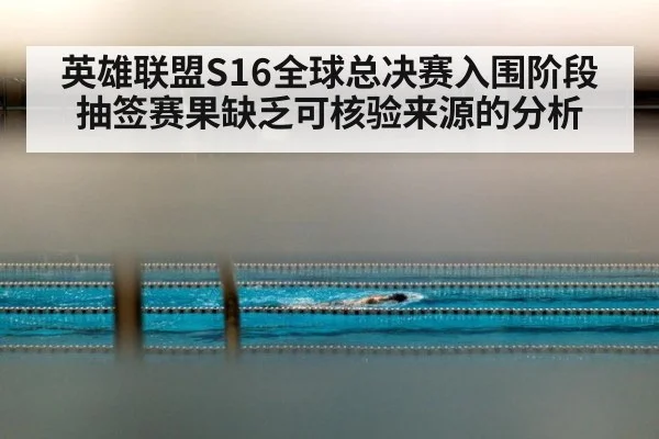 英雄联盟S16全球总决赛入围阶段抽签赛果缺乏可核验来源的分析 - kaiyun