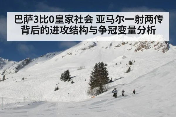 巴萨3比0皇家社会 亚马尔一射两传背后的进攻结构与争冠变量分析 - kaiyun