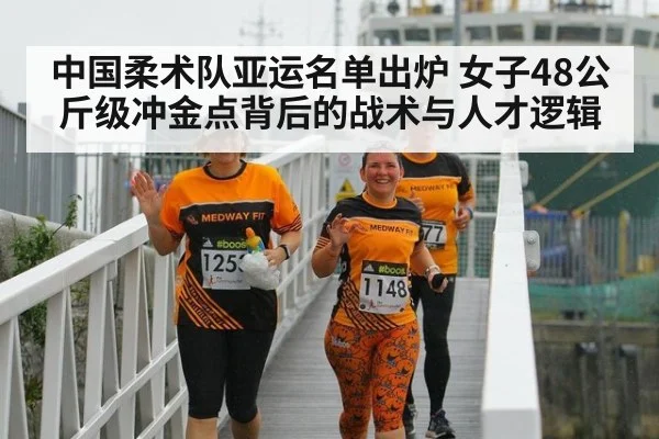 中国柔术队亚运名单出炉 女子48公斤级冲金点背后的战术与人才逻辑 - kaiyun