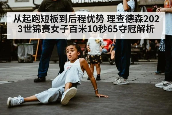 从起跑短板到后程优势 理查德森2023世锦赛女子百米10秒65夺冠解析 | kaiyun